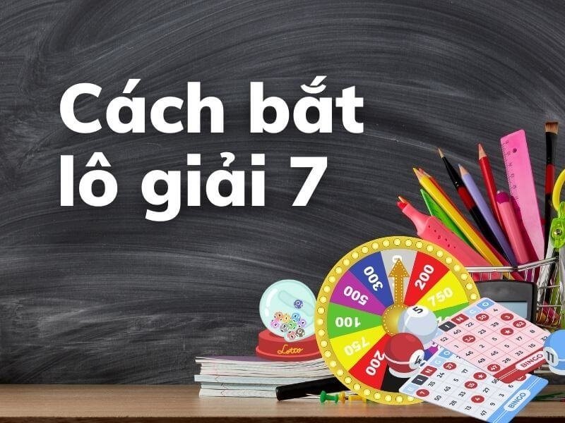 Cách bắt lô giải 7 nhanh và chuẩn xác nhất