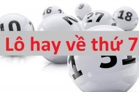 Lô hay về thứ 7 đánh con gì? Kinh nghiệm đánh lô thứ 7 chính xác